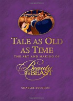 Tale as Old as Time: The Art and Making of Beauty and the Beast - Charles Solomon