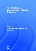 The Professional Development of Teacher Educators - Tony Bates, Anja Swennen, Ken Jones