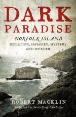 Dark Paradise: Norfolk Island - isolation, savagery, mystery and murder - Robert Macklin