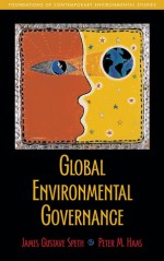 Global Environmental Governance: Foundations of Contemporary Environmental Studies - James Gustave Speth, Peter Haas