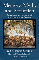 Memory, Myth, and Seduction: Unconscious Fantasy and the Interpretive Process - Jean-Georges Schimek, Deborah L. Browning