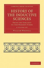 History of the Inductive Sciences 3 Volume Set: From the Earliest to the Present Times - William Whewell