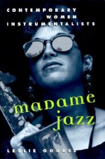 Madame Jazz: Contemporary Women Instrumentalists - Leslie Gourse