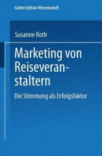 Marketing Von Reiseveranstaltern: Die Stimmung ALS Erfolgsfaktor - Susanne Roth