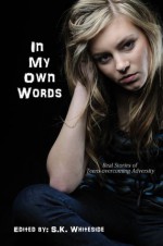 In My Own Words: Real Stories of Teens Overcoming Adversity - S.K. Whiteside