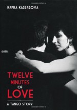 Twelve minutes of love : a tango story - Kapka Kassabova