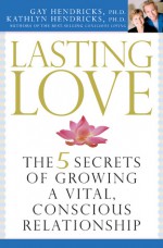 Lasting Love: The 5 Secrets of Growing a Vital, Conscious Relationship - Gay Hendricks, Kathlyn Hendricks