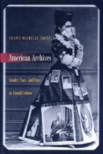 American Archives: Gender, Race, and Class in Visual Culture - Shawn Michelle Smith