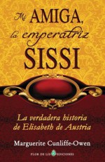 Mi amiga, la emperatriz Sissi (Spanish Edition) - Marguerite Cunliffe-Owen