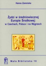 Żydzi w średniowiecznej Europie środkowej: w Czechach, Polsce i na Węgrzech - Hanna Zaremska