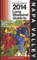 Delaplaine's 2014 Long Weekend Guide to Napa Valley (Long Weekend Guides) - Andrew Delaplaine