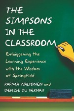 The Simpsons in the Classroom: Embiggening the Learning Experience with the Wisdom of Springfield - Karma Waltonen, Denise Du Vernay