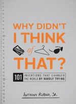 Why Didn't I Think of That?: 101 Inventions that Changed the World by Hardly Trying - Anthony Rubino Jr.