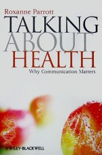 Talking About Health: Why Communication Matters (Communication In The Public Interest) - Roxanne Parrott