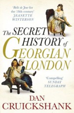 The Secret History of Georgian London: How the Wages of Sin Shaped the Capital - Dan Cruickshank