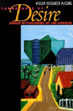 Landscapes of Desire: Anglo Mythologies of Los Angeles - William Alexander McClung