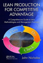 Lean Production for Competitive Advantage: A Comprehensive Guide to Lean Methodologies and Management Practices - John Nicholas