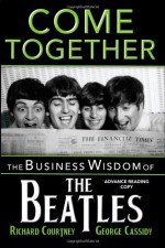 Come Together: The Business Wisdom of the Beatles - Richard Courtney, George Cassidy