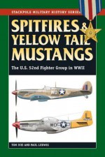 Spitfires & Yellow Tail Mustangs: The U.S. 52nd Fighter Group in WWII (Stackpole Military History Series) - Tom Ivie, Paul Ludwig