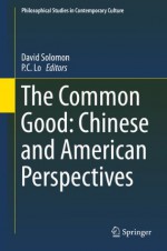 The Common Good: Chinese and American Perspectives (Philosophical Studies in Contemporary Culture) - David Solomon, P.C. Lo