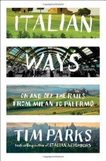 Italian Ways: On and Off the Rails from Milan to Palermo - Tim Parks