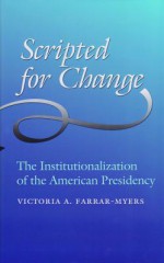 Scripted for Change: The Institutionalization of the American Presidency - Victoria A. Farrar-Myers