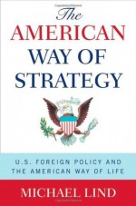 The American Way of Strategy: U.S. Foreign Policy and the American Way of Life - Michael Lind