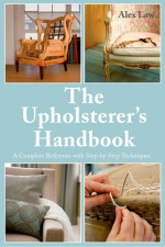 The Upholsterer's Handbook: A Complete Reference with Step-by-Step Techniques - Alex Law