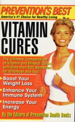 Prevention's Best Vitamin Cures: The Ultimate Compendium of Vitamin and Mineral Cures with More than 500 Remedies for Whatever Ails You! - Prevention Magazine, Staff of Prevention Health Books