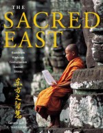 The Sacred East: An Illustrated to Buddhism, Hinduism, Confucianism, Taoism, and Shinto - C. Scott Littleton