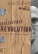 The Irresistible Revolution: Living as an Ordinary Radical - Shane Claiborne