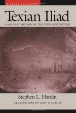 Texian Iliad: A Military History of the Texas Revolution, 1835-1836 (Texas Classics) - Stephen L. Hardin, Gary S. Zaboly