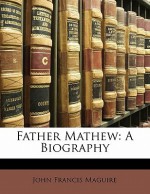 Father Mathew: A Biography - John Francis Maguire