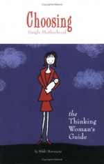 Choosing Single Motherhood: The Thinking Women's Guide - Mikki Morrissette