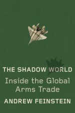 The Shadow World: Inside the Global Arms Trade - Andrew Feinstein