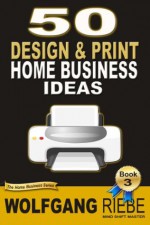 50 Home Business Ideas with Design & Print (500 Home Business Ideas) - Wolfgang Riebe