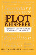 The Plot Whisperer: A Groundbreaking Approach to Story Structure That Any Writer Can Master - Martha Alderson