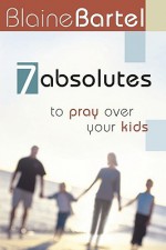 7 Absolutes to Pray Over Your Kids - Blaine Bartel