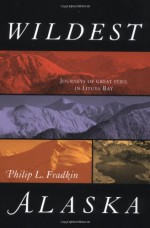 Wildest Alaska: Journeys of Great Peril in Lituya Bay - Philip L. Fradkin