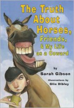 The Truth about Horses, Friends, & My Life as a Coward - Sarah Gibson