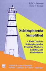 Schizophrenia Simplified: A Field Guide to Schizophrenia for Frontline Workers, Families, and Professionals - John F. Thornton