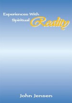 Experiences with Spiritual Reality - John Jensen