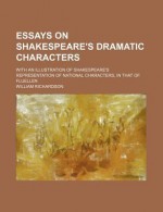 Essays on Shakespeare's Dramatic Characters; With an Illustration of Shakespeare's Representation of National Characters, in That of Fluellen - William Richardson