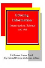 Educing Information: Interrogation Science and Art - Robert Destro, Robert A. Fein, Pauletta Otis, John Wahlquist, Robert Coulam, Randy Borum, Gary Hazlett, Kristin E. Heckman and Mark D. Happel, Steven M. Kleinman, Ariel Neuman and Daniel Salinas-Serrano, Daniel L. Shapiro, M.P. Rowe