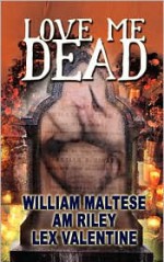 Love Me Dead - William Maltese, Lex Valentine, A.M. Riley