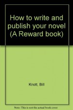 How to write and publish your novel (A Reward book) - Bill Knott, William C. Knott