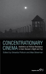 Concentrationary Cinema: Aesthetics as Political Resistance in Alain Resnais's Night and Fog (1955) - Griselda Pollock, Max Silverman