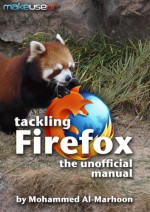 Tackling Firefox: The Unofficial Manual - Mohammed Al-Marhoon, Justin Pot, Angela Alcorn