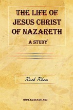 The Life of Jesus Christ of Nazareth - A Study - Rush Rhees