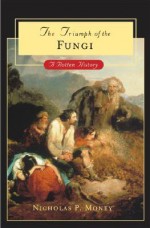 The Triumph of the Fungi: A Rotten History - Nicholas P. Money